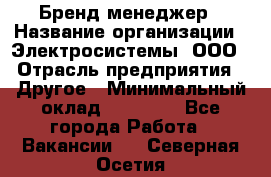 Бренд-менеджер › Название организации ­ Электросистемы, ООО › Отрасль предприятия ­ Другое › Минимальный оклад ­ 35 000 - Все города Работа » Вакансии   . Северная Осетия